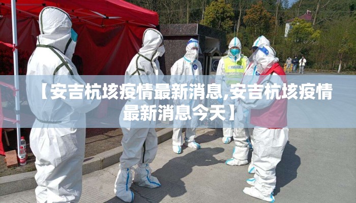 【安吉杭垓疫情最新消息,安吉杭垓疫情最新消息今天】