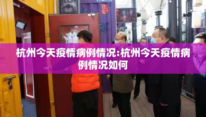 杭州今天疫情病例情况:杭州今天疫情病例情况如何