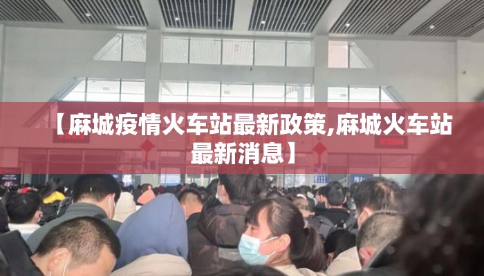 【麻城疫情火车站最新政策,麻城火车站最新消息】