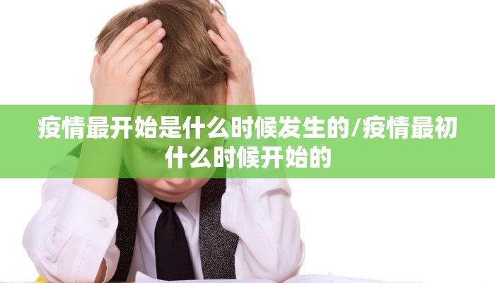 疫情最开始是什么时候发生的/疫情最初什么时候开始的