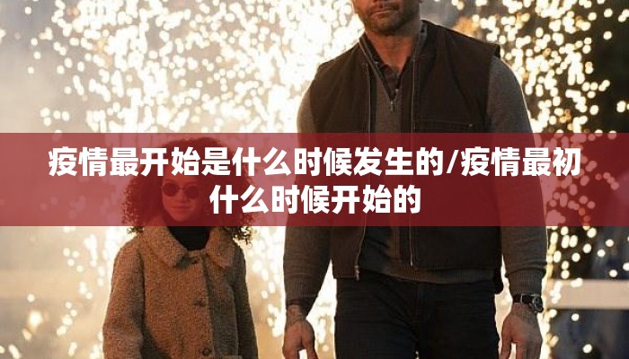 疫情最开始是什么时候发生的/疫情最初什么时候开始的