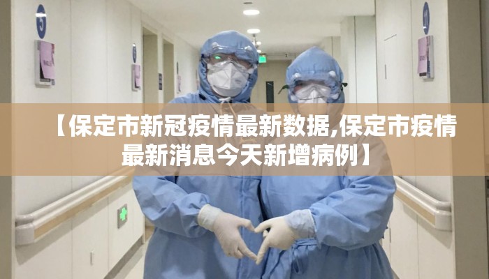 【保定市新冠疫情最新数据,保定市疫情最新消息今天新增病例】