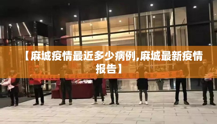 【麻城疫情最近多少病例,麻城最新疫情报告】