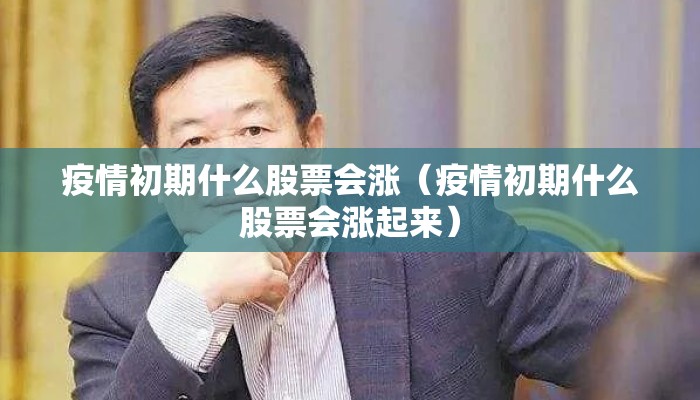 疫情初期什么股票会涨（疫情初期什么股票会涨起来）