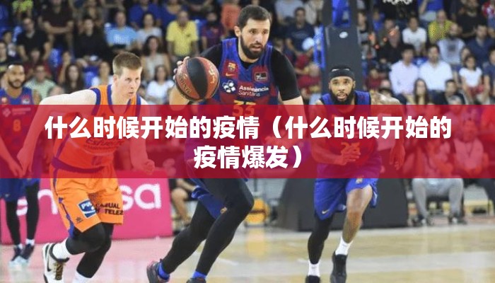 什么时候开始的疫情（什么时候开始的疫情爆发）