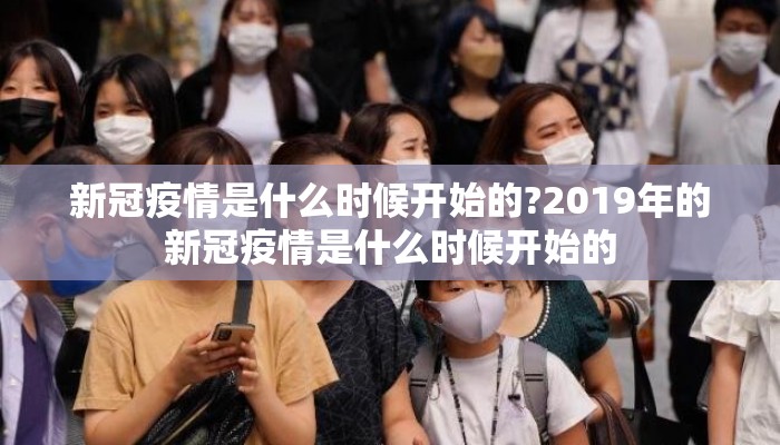 新冠疫情是什么时候开始的?2019年的新冠疫情是什么时候开始的