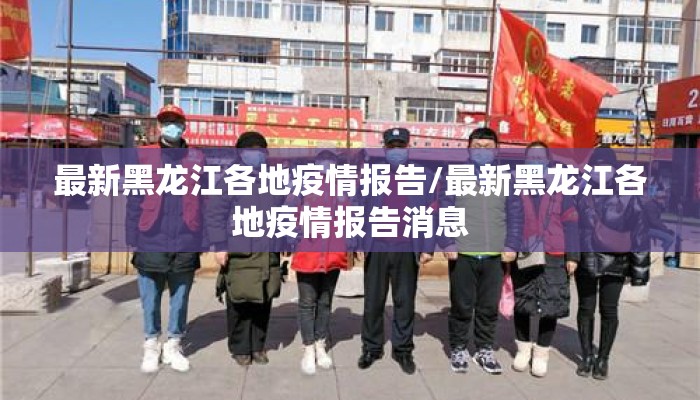 最新黑龙江各地疫情报告/最新黑龙江各地疫情报告消息