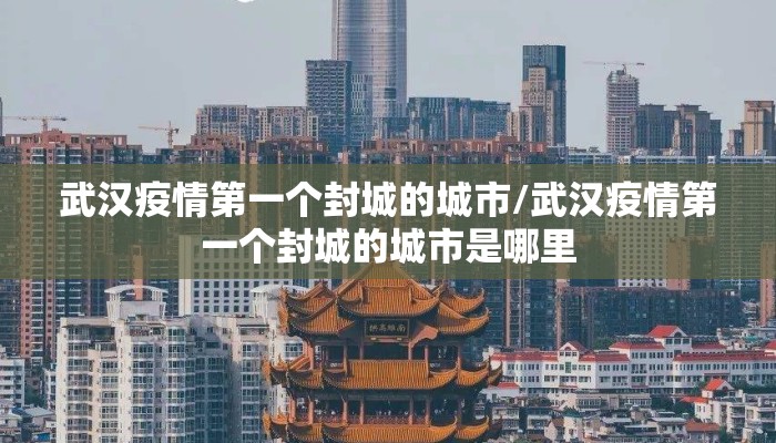 武汉疫情第一个封城的城市/武汉疫情第一个封城的城市是哪里