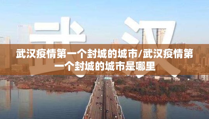 武汉疫情第一个封城的城市/武汉疫情第一个封城的城市是哪里