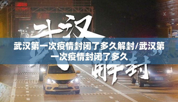 武汉第一次疫情封闭了多久解封/武汉第一次疫情封闭了多久