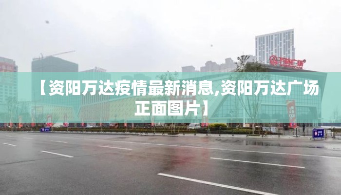 【资阳万达疫情最新消息,资阳万达广场正面图片】