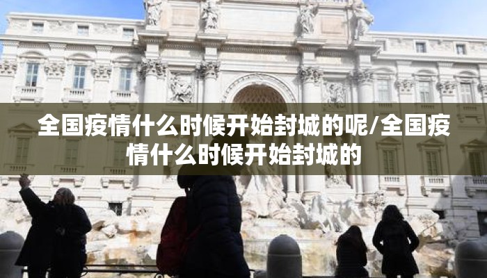 全国疫情什么时候开始封城的呢/全国疫情什么时候开始封城的