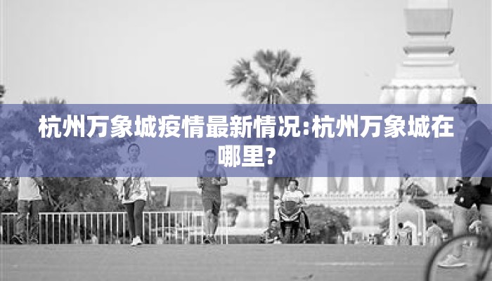 杭州万象城疫情最新情况:杭州万象城在哪里?