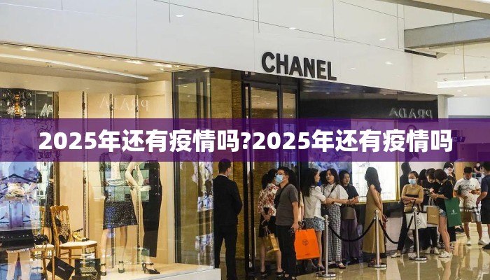 2025年还有疫情吗?2025年还有疫情吗