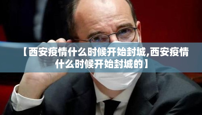 【西安疫情什么时候开始封城,西安疫情什么时候开始封城的】