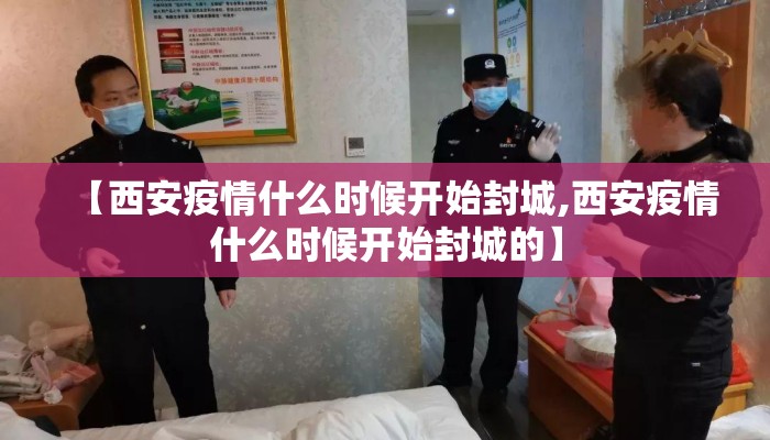 【西安疫情什么时候开始封城,西安疫情什么时候开始封城的】