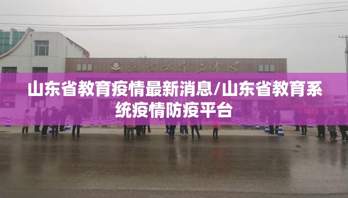 山东省教育疫情最新消息/山东省教育系统疫情防疫平台