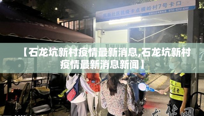 【石龙坑新村疫情最新消息,石龙坑新村疫情最新消息新闻】