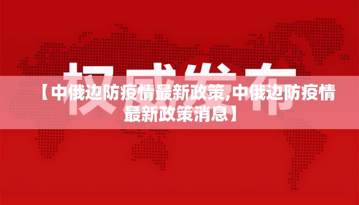 【中俄边防疫情最新政策,中俄边防疫情最新政策消息】