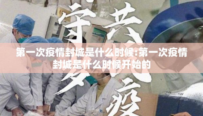 第一次疫情封城是什么时候:第一次疫情封城是什么时候开始的