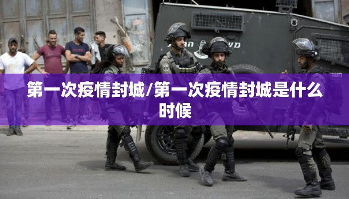 第一次疫情封城/第一次疫情封城是什么时候