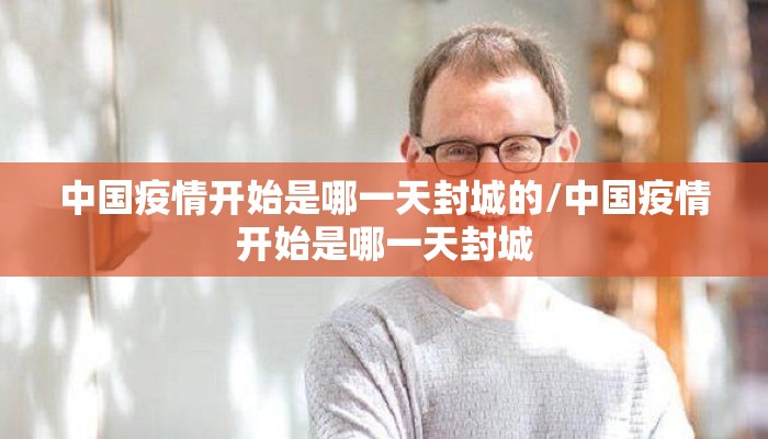 中国疫情开始是哪一天封城的/中国疫情开始是哪一天封城