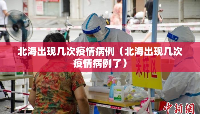 北海出现几次疫情病例（北海出现几次疫情病例了）