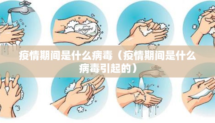 疫情期间是什么病毒（疫情期间是什么病毒引起的）