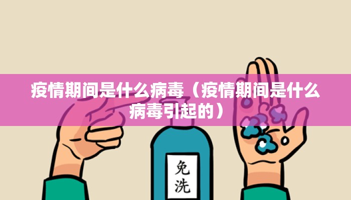 疫情期间是什么病毒（疫情期间是什么病毒引起的）