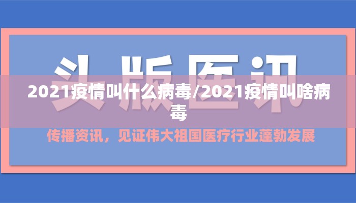 2021疫情叫什么病毒/2021疫情叫啥病毒