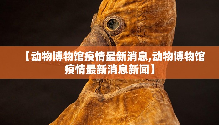 【动物博物馆疫情最新消息,动物博物馆疫情最新消息新闻】