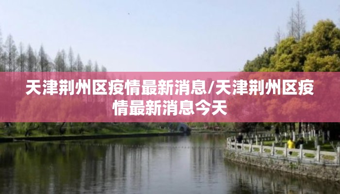 天津荆州区疫情最新消息/天津荆州区疫情最新消息今天
