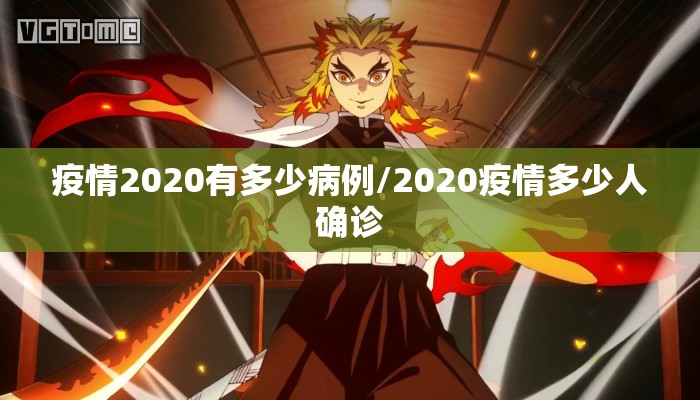 疫情2020有多少病例/2020疫情多少人确诊