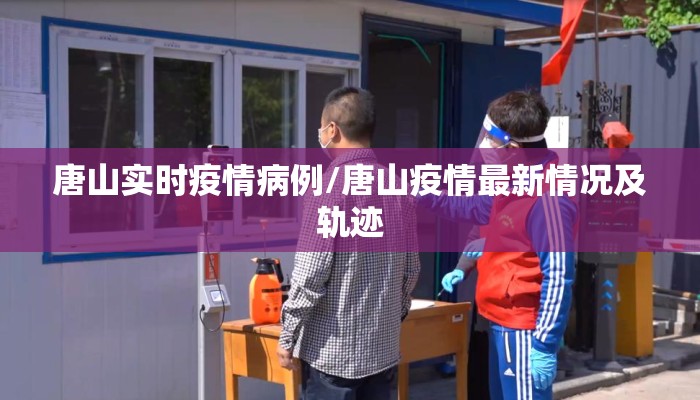 唐山实时疫情病例/唐山疫情最新情况及轨迹