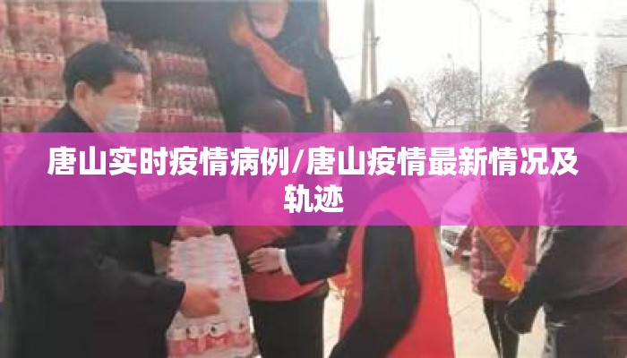 唐山实时疫情病例/唐山疫情最新情况及轨迹