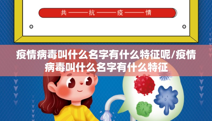 疫情病毒叫什么名字有什么特征呢/疫情病毒叫什么名字有什么特征