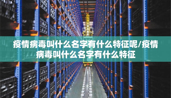 疫情病毒叫什么名字有什么特征呢/疫情病毒叫什么名字有什么特征