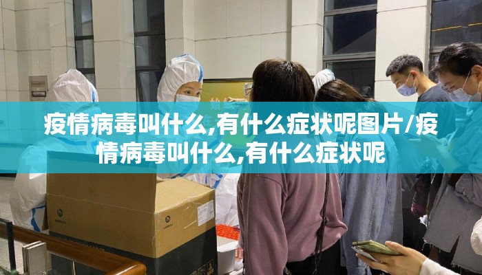 疫情病毒叫什么,有什么症状呢图片/疫情病毒叫什么,有什么症状呢