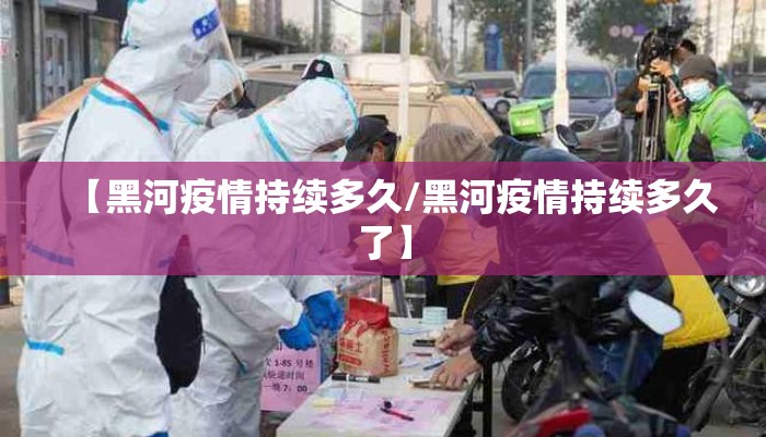 【黑河疫情持续多久/黑河疫情持续多久了】