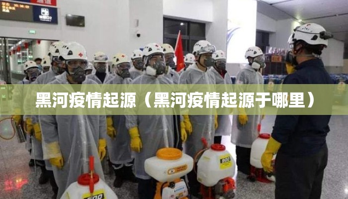 黑河疫情起源（黑河疫情起源于哪里）