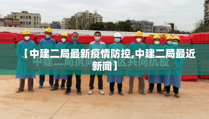 【中建二局最新疫情防控,中建二局最近新闻】