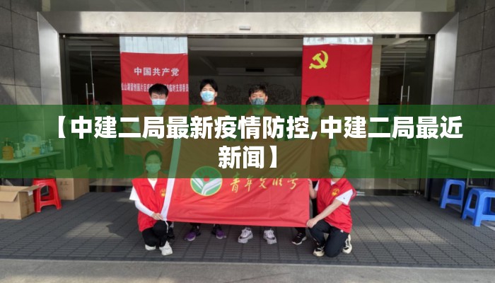 【中建二局最新疫情防控,中建二局最近新闻】