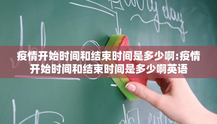 疫情开始时间和结束时间是多少啊:疫情开始时间和结束时间是多少啊英语