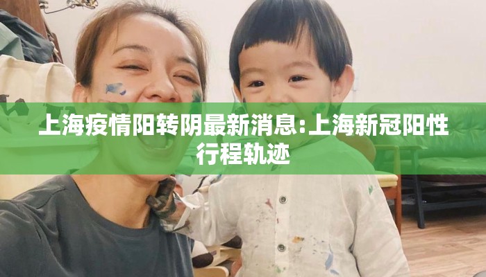 上海疫情阳转阴最新消息:上海新冠阳性行程轨迹