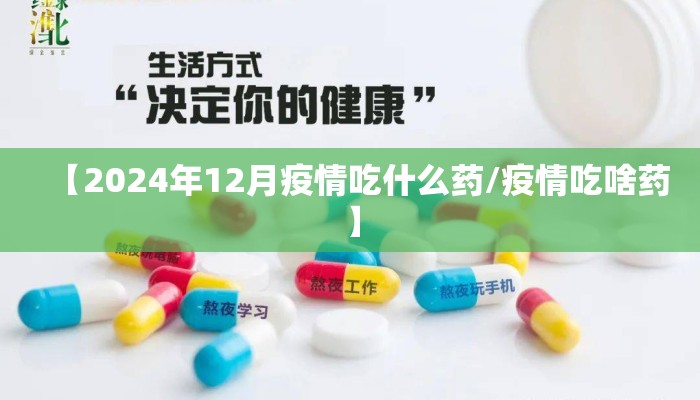【2024年12月疫情吃什么药/疫情吃啥药】