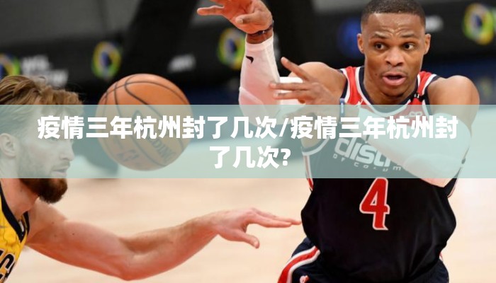 疫情三年杭州封了几次/疫情三年杭州封了几次?