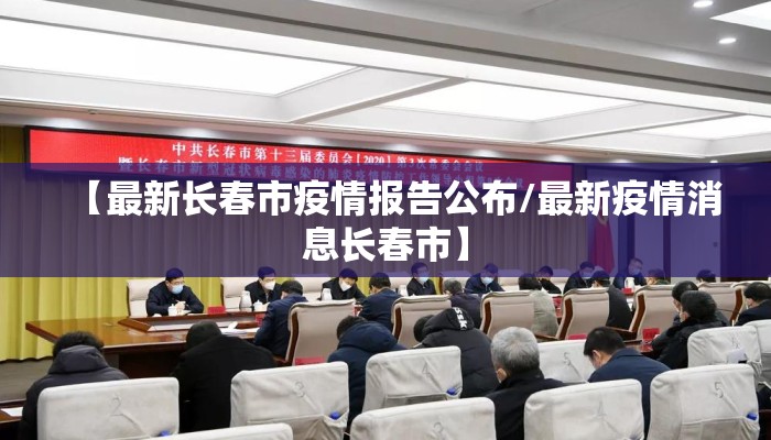 【最新长春市疫情报告公布/最新疫情消息长春市】