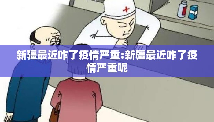 新疆最近咋了疫情严重:新疆最近咋了疫情严重呢