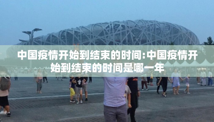 中国疫情开始到结束的时间:中国疫情开始到结束的时间是哪一年