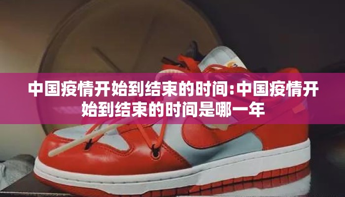 中国疫情开始到结束的时间:中国疫情开始到结束的时间是哪一年
